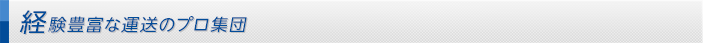 経験豊富な運送のプロ集団